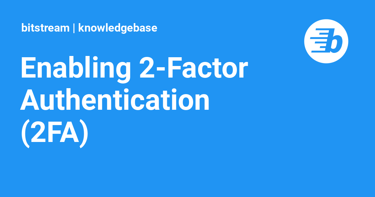 Enabling 2-Factor Authentication (2FA) | Bitstream Knowledgebase